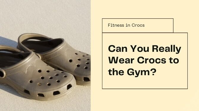 Thinking of Wearing Crocs to the Gym? Here’s Why You Should Think Again