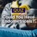 Do You Have Endometriosis? Take the Quiz To Find Out Your Likelihood