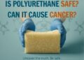 Is Polyurethane Safe – or Could It Cause Cancer?