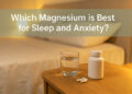 Best Magnesium for Sleep and Anxiety: What Actually Helps