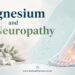 Magnesium and Neuropathy: Can It Help Nerve Pain?